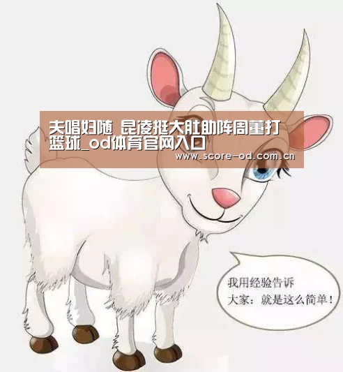 夫唱妇随 昆凌挺大肚助阵周董打篮球_od体育官网入口
